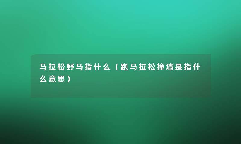 马拉松野马指什么(跑马拉松撞墙是指什么意思) 马拉松野马指什么(跑马拉松撞墙是指什么意思)