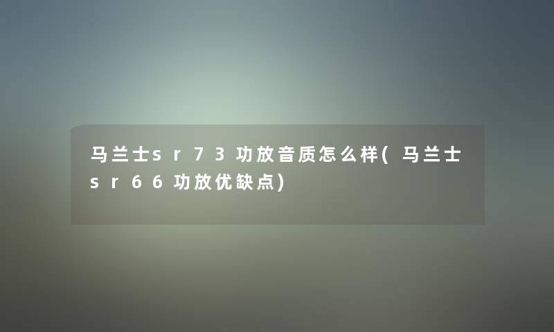 马兰士sr73功放音质怎么样(马兰士sr66功放优缺点) 马兰士sr73功放音质怎么样(马兰士sr66功放优缺点)