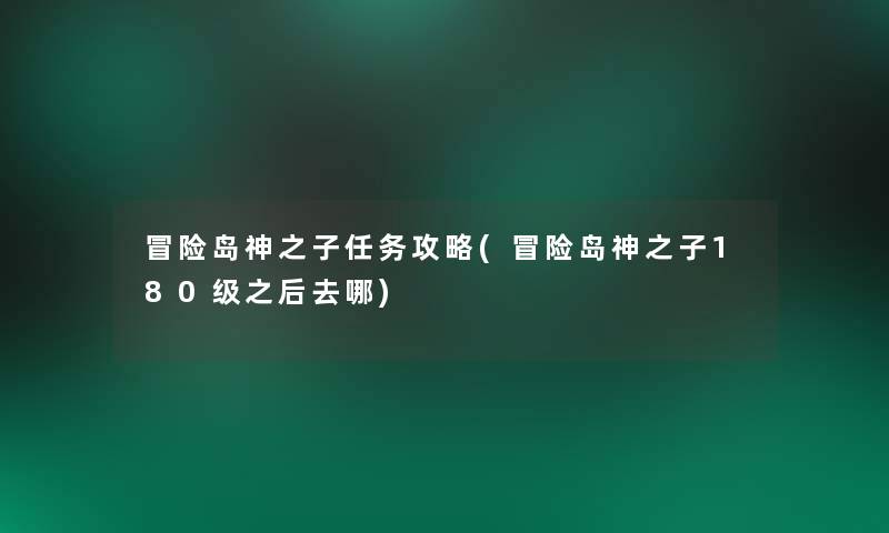 冒险岛神之子任务攻略(冒险岛神之子180级之后去哪) 冒险岛神之子任务攻略(冒险岛神之子180级之后去哪)