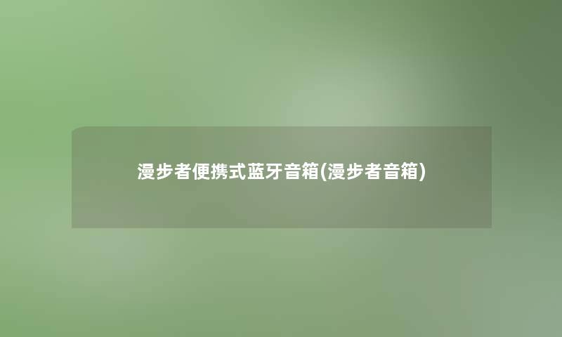 漫步者便携式蓝牙音箱(漫步者音箱) 漫步者便携式蓝牙音箱(漫步者音箱)