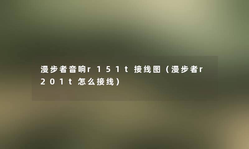 漫步者音响r151t接线图(漫步者r201t怎么接线) 漫步者音响r151t接线图(漫步者r201t怎么接线)