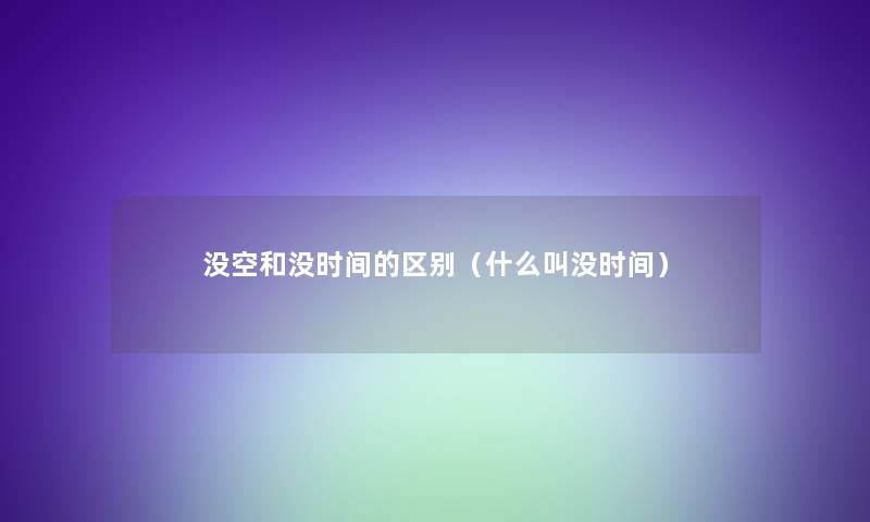 没空和没时间的区别(什么叫没时间) 没空和没时间的区别(什么叫没时间)