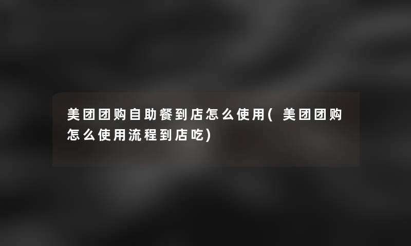 美团团购自助餐到店怎么使用(美团团购怎么使用流程到店吃) 美团团购自助餐到店怎么使用(美团团购怎么使用流程到店吃)