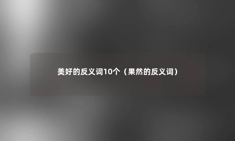 美好的反义词10个(果然的反义词) 美好的反义词10个(果然的反义词)