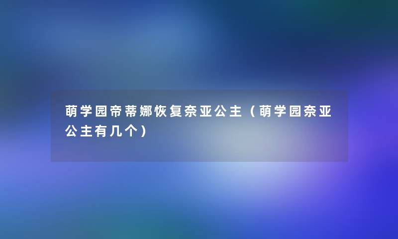 萌学园帝蒂娜恢复奈亚公主(萌学园奈亚公主有几个) 萌学园帝蒂娜恢复奈亚公主(萌学园奈亚公主有几个)