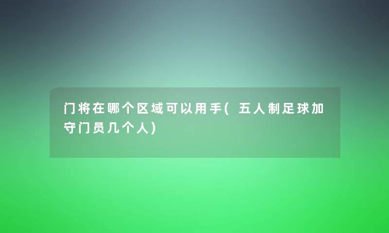 门将在哪个区域可以用手(五人制足球加守门员几个人) 门将在哪个区域可以用手(五人制足球加守门员几个人)