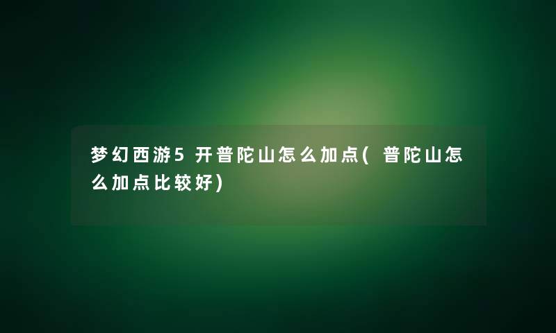 梦幻西游5开普陀山怎么加点(普陀山怎么加点比较好) 梦幻西游5开普陀山怎么加点(普陀山怎么加点比较好)