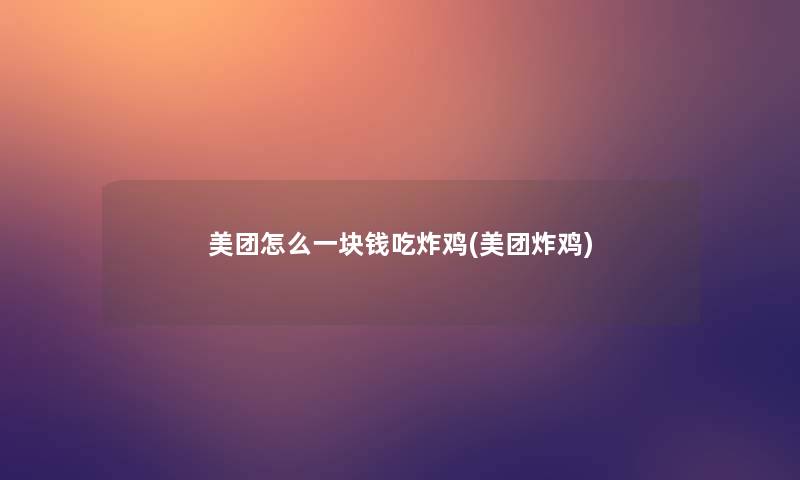 美团怎么一块钱吃炸鸡(美团炸鸡) 美团怎么一块钱吃炸鸡(美团炸鸡)