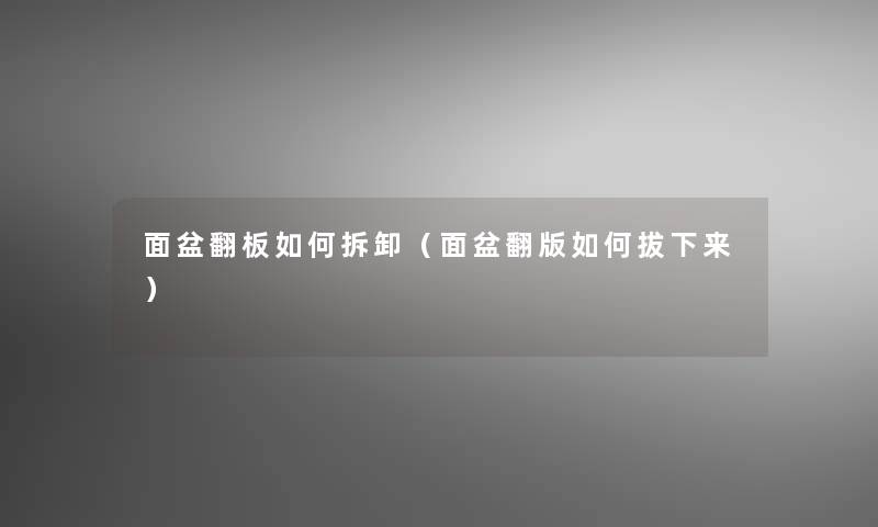 面盆翻板如何拆卸(面盆翻版如何拔下来) 面盆翻板如何拆卸(面盆翻版如何拔下来)