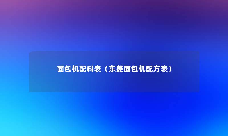 面包机配料表(东菱面包机配方表) 面包机配料表(东菱面包机配方表)