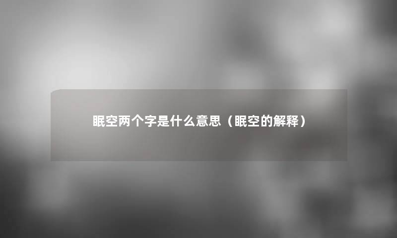 眠空两个字是什么意思(眠空的解释) 眠空两个字是什么意思(眠空的解释)