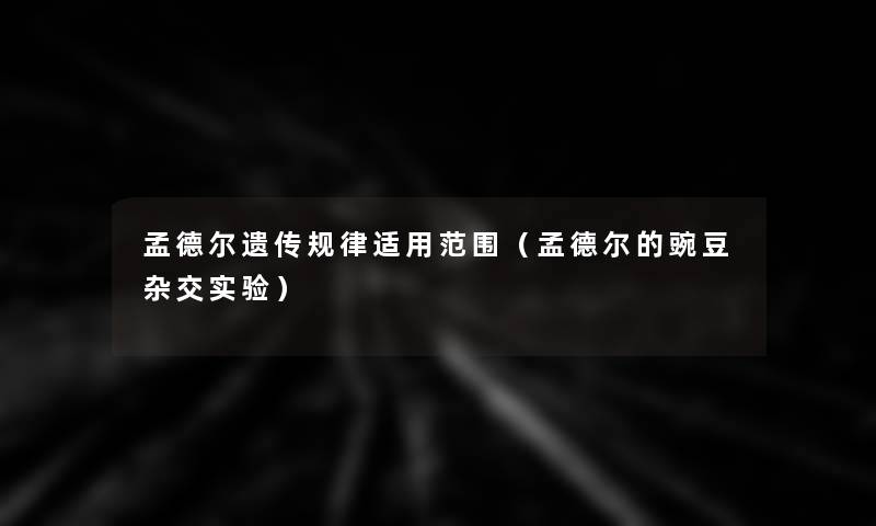 孟德尔遗传规律适用范围(孟德尔的豌豆杂交实验) 孟德尔遗传规律适用范围(孟德尔的豌豆杂交实验)