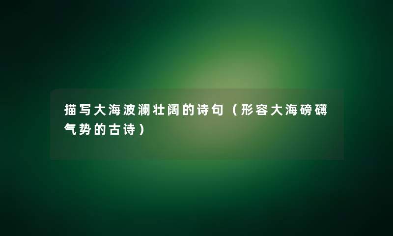 描写大海波澜壮阔的诗句(形容大海磅礴气势的古诗) 描写大海波澜壮阔的诗句(形容大海磅礴气势的古诗)