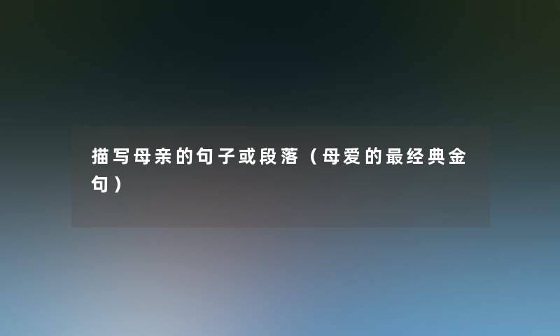 描写母亲的句子或段落(母爱的经典金句) 描写母亲的句子或段落(母爱的经典金句)