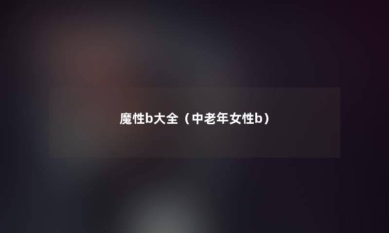 魔性b大全(中老年女性b) 魔性b大全(中老年女性b)