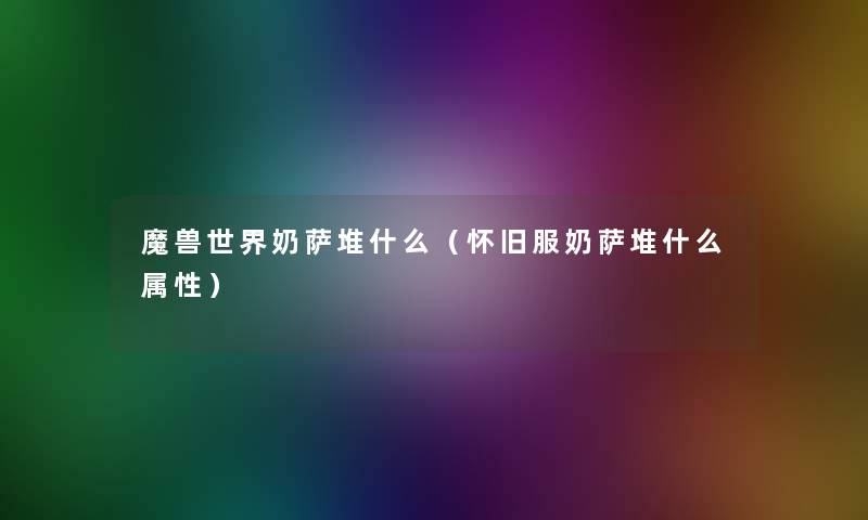 魔兽世界奶萨堆什么(怀旧服奶萨堆什么属性) 魔兽世界奶萨堆什么(怀旧服奶萨堆什么属性)