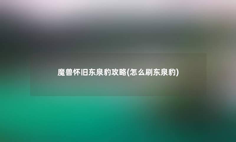 魔兽怀旧东泉豹攻略(怎么刷东泉豹) 魔兽怀旧东泉豹攻略(怎么刷东泉豹)