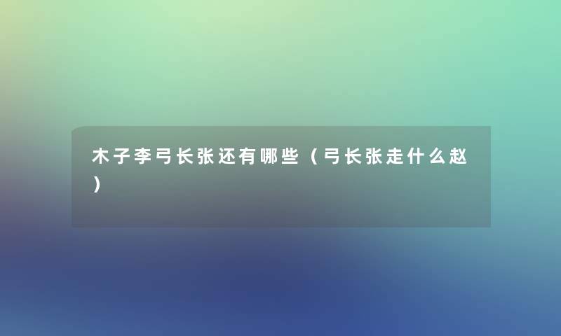 木子李弓长张还有哪些(弓长张走什么赵) 木子李弓长张还有哪些(弓长张走什么赵)