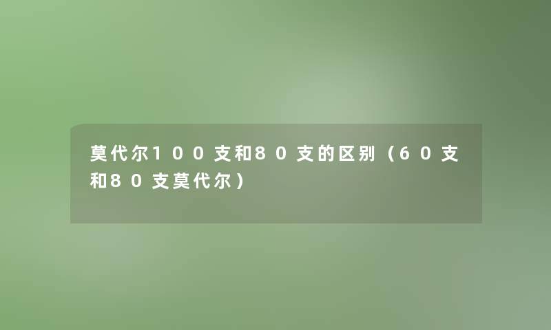 莫代尔100支和80支的区别(60支和80支莫代尔) 莫代尔100支和80支的区别(60支和80支莫代尔)