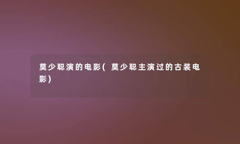 莫少聪演的电影(莫少聪主演过的古装电影) 莫少聪演的电影(莫少聪主演过的古装电影)