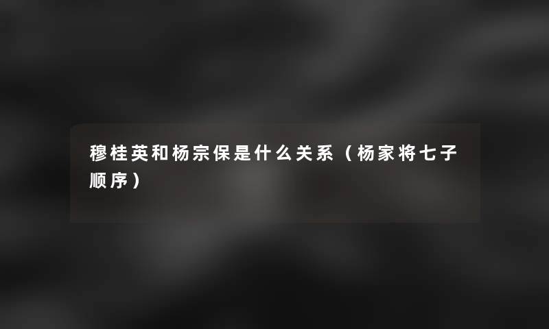 穆桂英和杨宗保是什么关系(杨家将七子顺序) 穆桂英和杨宗保是什么关系(杨家将七子顺序)