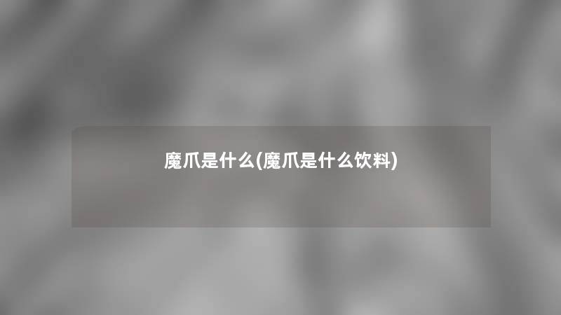魔爪是什么(魔爪是什么饮料) 魔爪是什么(魔爪是什么饮料)