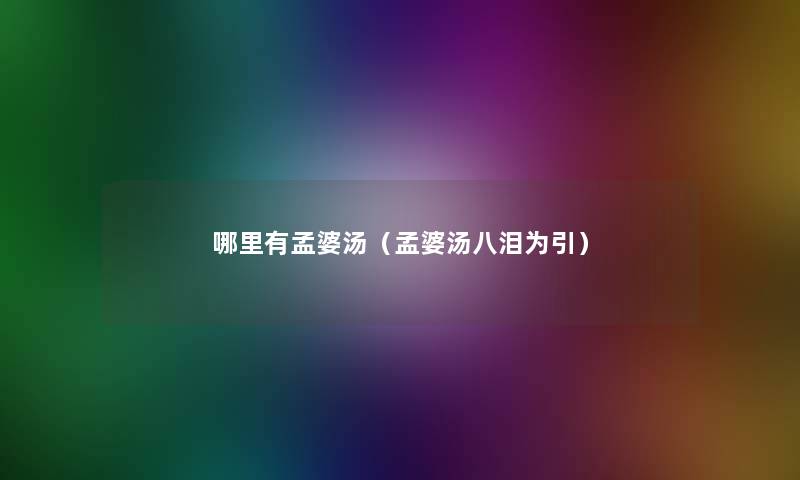 哪里有孟婆汤(孟婆汤八泪为引) 哪里有孟婆汤(孟婆汤八泪为引)