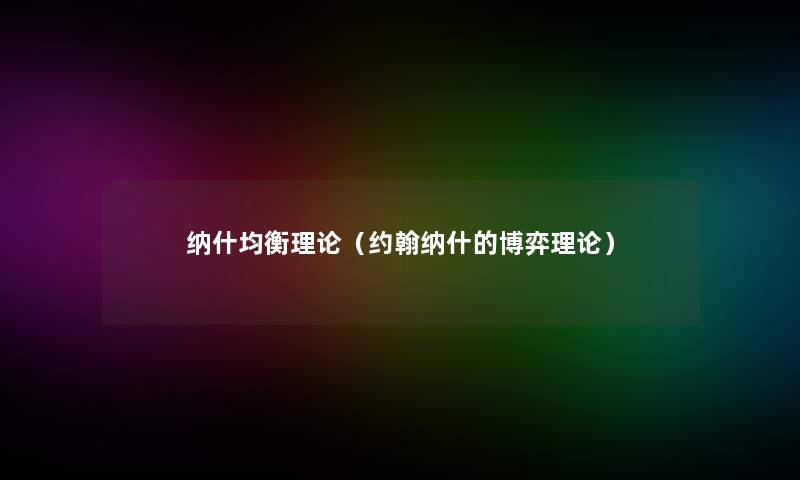 纳什均衡理论(约翰纳什的博弈理论) 纳什均衡理论(约翰纳什的博弈理论)
