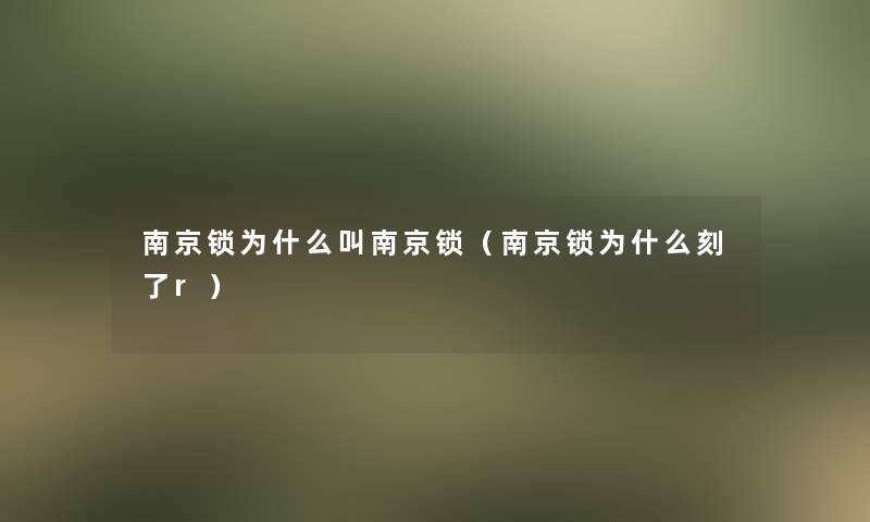 南京锁为什么叫南京锁(南京锁为什么刻了r) 南京锁为什么叫南京锁(南京锁为什么刻了r)