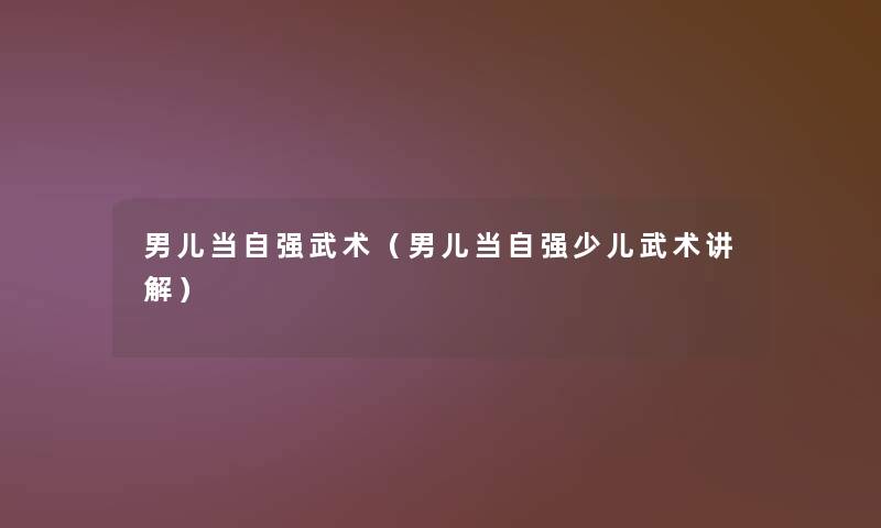 男儿当自强武术(男儿当自强少儿武术讲解) 男儿当自强武术(男儿当自强少儿武术讲解)