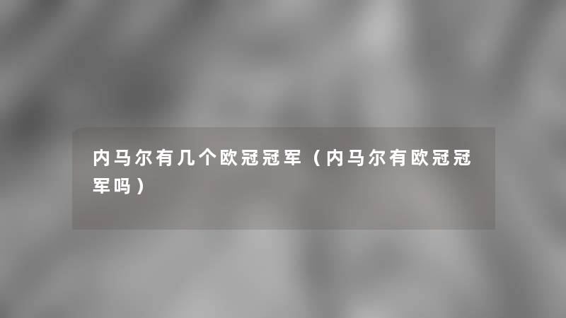 内马尔有几个欧冠冠军(内马尔有欧冠冠军吗) 内马尔有几个欧冠冠军(内马尔有欧冠冠军吗)
