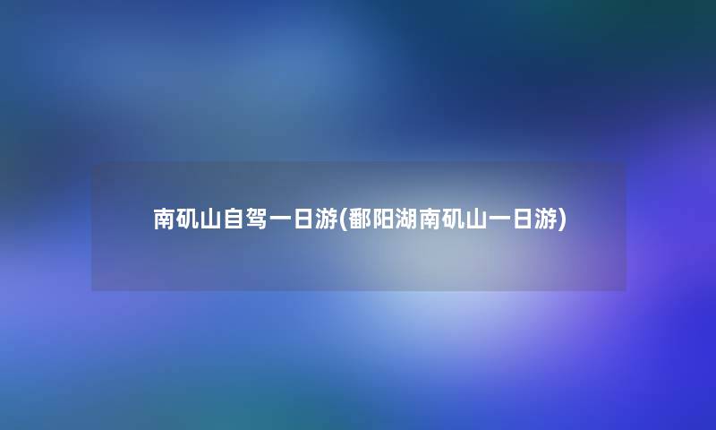 南矶山自驾一日游(鄱阳湖南矶山一日游) 南矶山自驾一日游(鄱阳湖南矶山一日游)