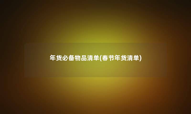 年货必备物品清单(春节年货清单) 年货必备物品清单(春节年货清单)