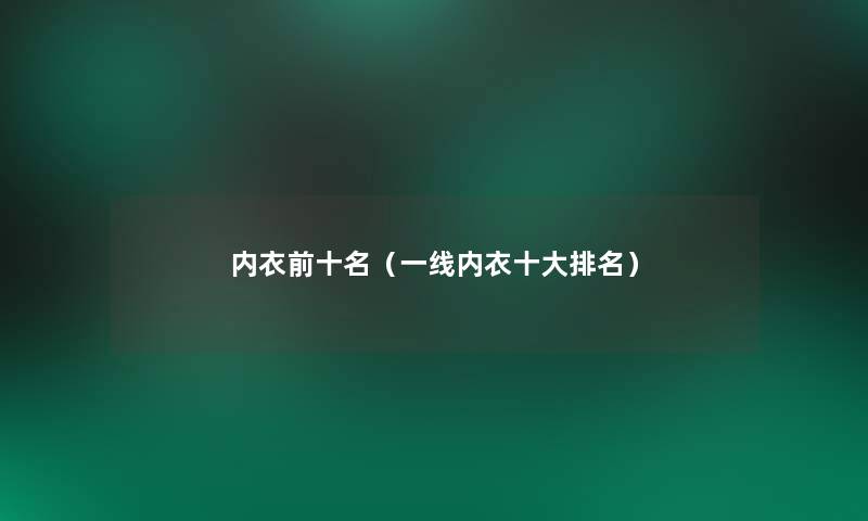 内衣前十名(一线内衣一些推荐) 内衣前十名(一线内衣一些推荐)