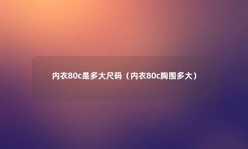 内衣80c是多大尺码(内衣80c胸围多大) 内衣80c是多大尺码(内衣80c胸围多大)
