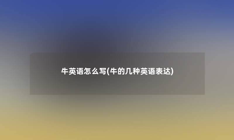牛英语怎么写(牛的几种英语表达) 牛英语怎么写(牛的几种英语表达)