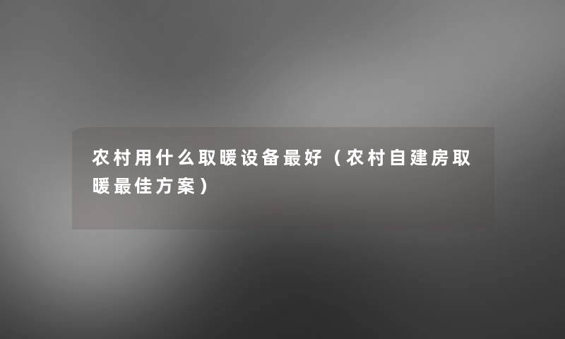 农村用什么取暖设备好(农村自建房取暖理想方案) 农村用什么取暖设备好(农村自建房取暖理想方案)