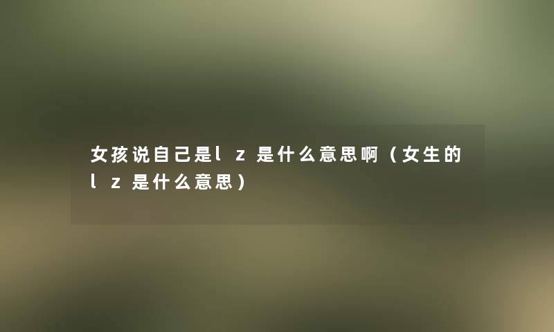 女孩说自己是lz是什么意思啊(女生的lz是什么意思) 女孩说自己是lz是什么意思啊(女生的lz是什么意思)