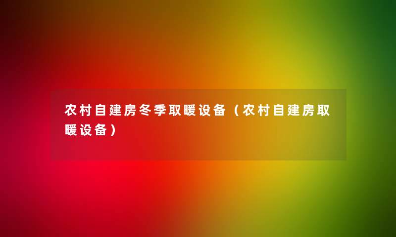 农村自建房冬季取暖设备(农村自建房取暖设备) 农村自建房冬季取暖设备(农村自建房取暖设备)