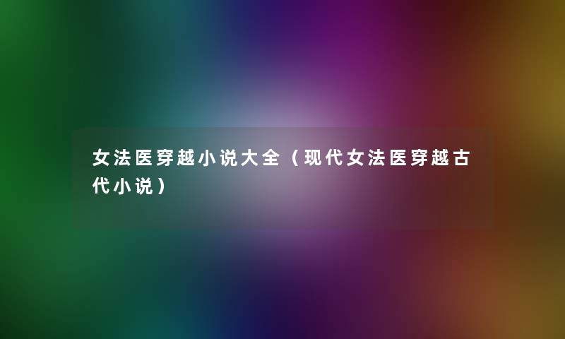 女法医穿越小说大全(现代女法医穿越古代小说) 女法医穿越小说大全(现代女法医穿越古代小说)