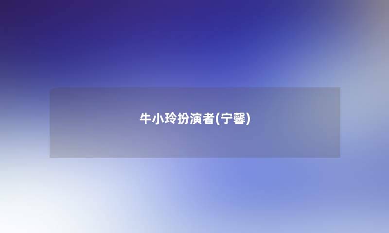 牛小玲扮演者(宁馨) 牛小玲扮演者(宁馨)