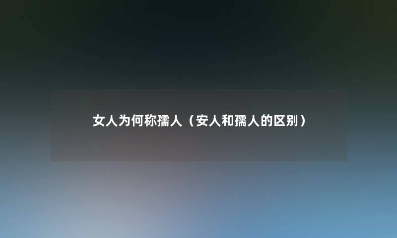 女人为何称孺人(安人和孺人的区别) 女人为何称孺人(安人和孺人的区别)