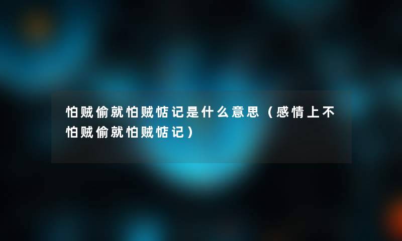 怕贼偷就怕贼惦记是什么意思(感情上不怕贼偷就怕贼惦记) 怕贼偷就怕贼惦记是什么意思(感情上不怕贼偷就怕贼惦记)