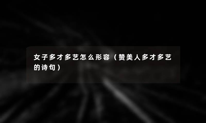 女子多才多艺怎么形容(赞美人多才多艺的诗句) 女子多才多艺怎么形容(赞美人多才多艺的诗句)