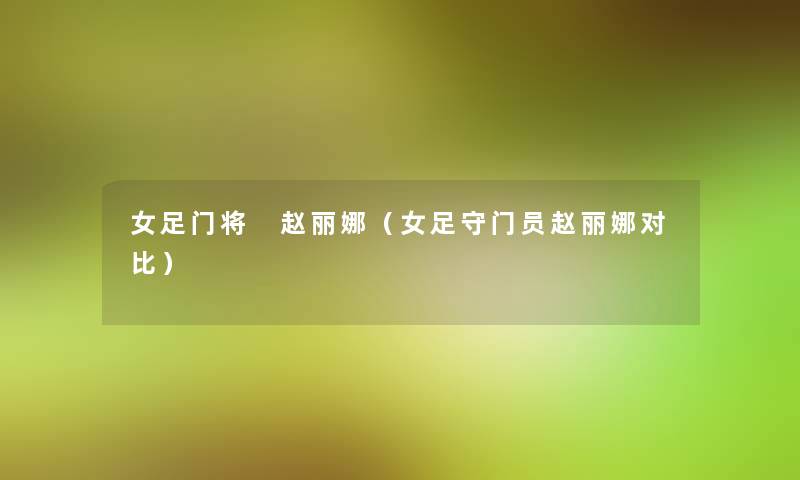 女足门将 赵丽娜(女足守门员赵丽娜对比) 女足门将 赵丽娜(女足守门员赵丽娜对比)