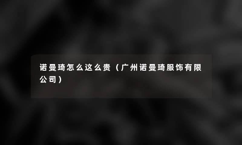诺曼琦怎么这么贵(广州诺曼琦服饰有限公司) 诺曼琦怎么这么贵(广州诺曼琦服饰有限公司)