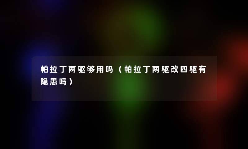 帕拉丁两驱够用吗(帕拉丁两驱改四驱有隐患吗) 帕拉丁两驱够用吗(帕拉丁两驱改四驱有隐患吗)