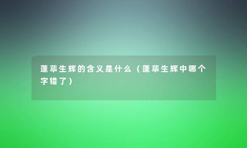 蓬荜生辉的含义是什么(蓬荜生辉中哪个字错了) 蓬荜生辉的含义是什么(蓬荜生辉中哪个字错了)