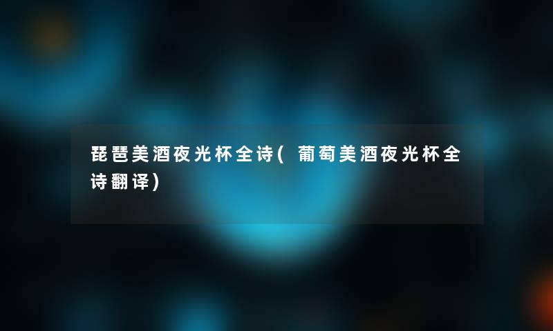 琵琶美酒夜光杯全诗(葡萄美酒夜光杯全诗翻译) 琵琶美酒夜光杯全诗(葡萄美酒夜光杯全诗翻译)