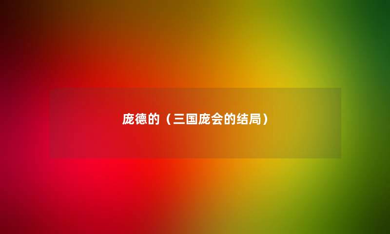 庞德的(三国庞会的结局) 庞德的(三国庞会的结局)